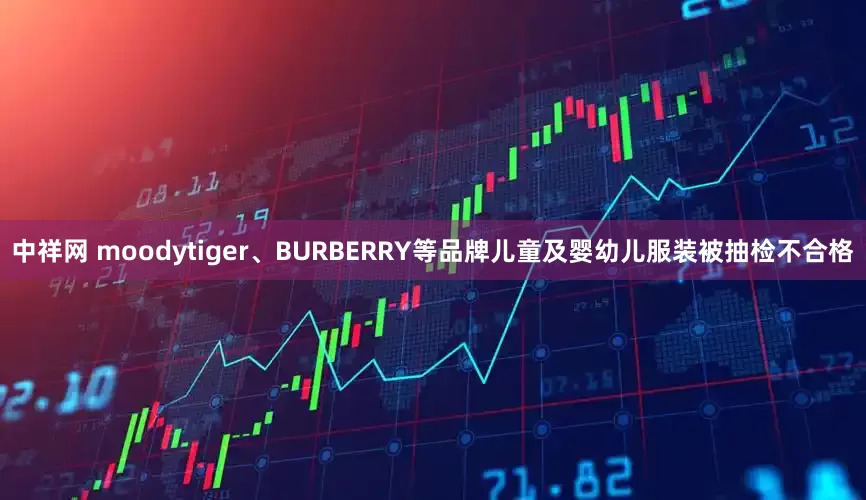 中祥网 moodytiger、BURBERRY等品牌儿童及婴幼儿服装被抽检不合格