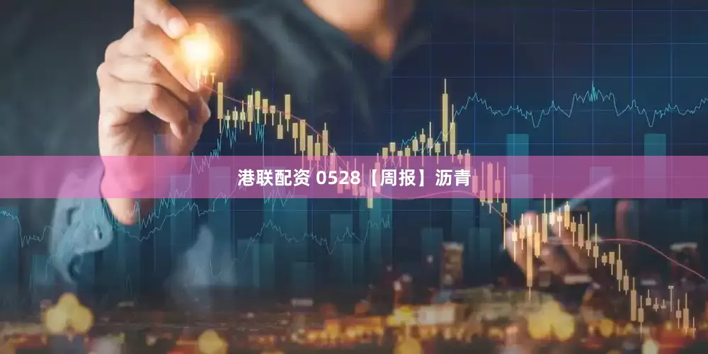 港联配资 0528【周报】沥青