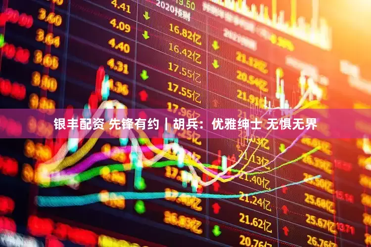 银丰配资 先锋有约｜胡兵：优雅绅士 无惧无界