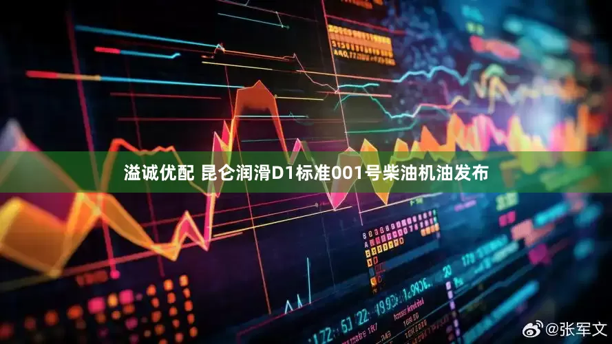 溢诚优配 昆仑润滑D1标准001号柴油机油发布