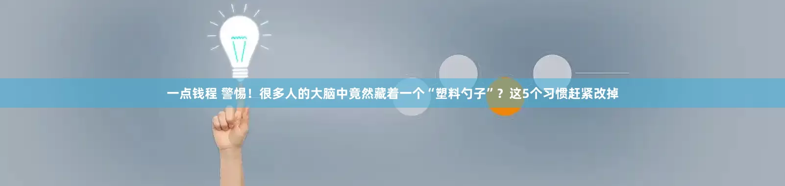 一点钱程 警惕！很多人的大脑中竟然藏着一个“塑料勺子”？这5个习惯赶紧改掉