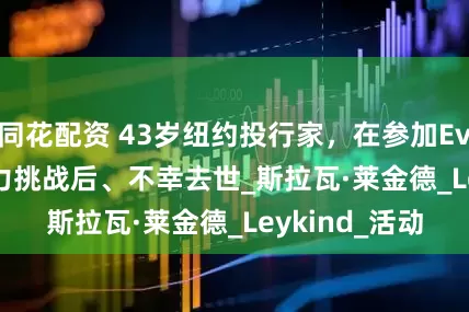 同花配资 43岁纽约投行家，在参加Everesting耐力挑战后、不幸去世_斯拉瓦·莱金德_Leykind_活动