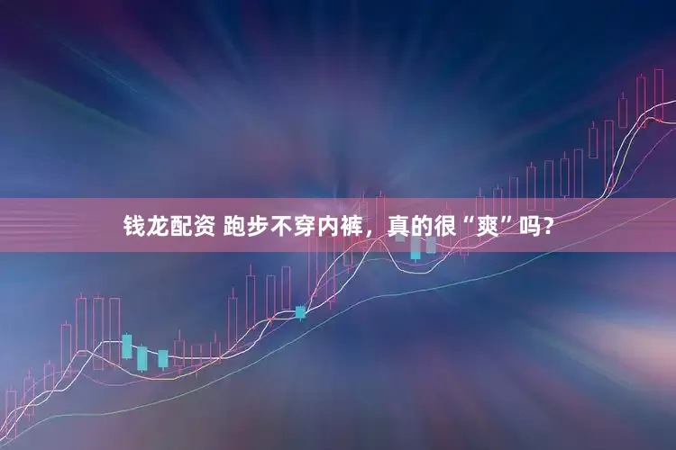 钱龙配资 跑步不穿内裤，真的很“爽”吗？