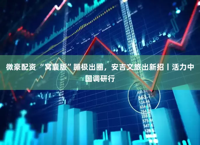 微豪配资 “窝囊版”蹦极出圈，安吉文旅出新招丨活力中国调研行