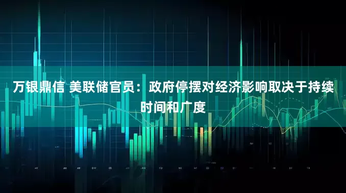 万银鼎信 美联储官员：政府停摆对经济影响取决于持续时间和广度