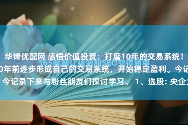 华锋优配网 感悟价值投资:打磨10年的交易系统! 经过25年的摸爬滚打,10年前逐步形成自己的交易系统,开始稳定盈利。今记录下来与粉丝朋友们探讨学习。 1、选股: 央企大盘股,前十大股东持...