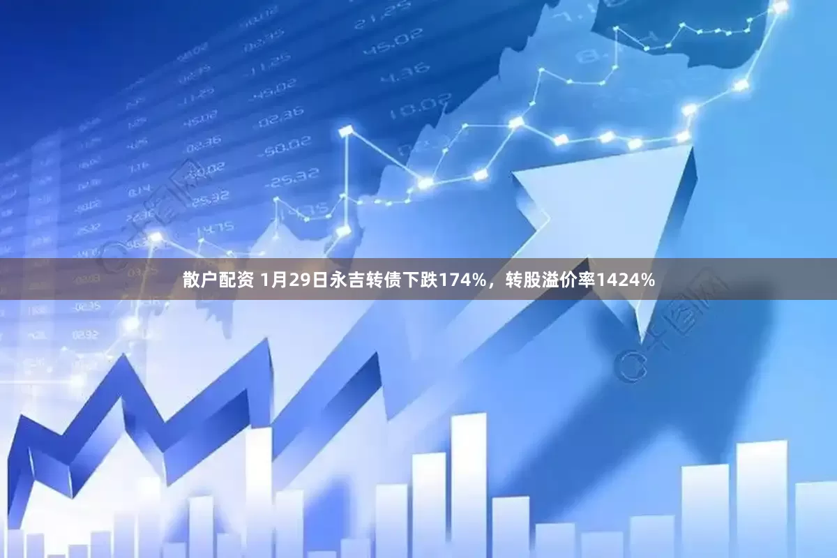 散户配资 1月29日永吉转债下跌174%，转股溢价率1424%