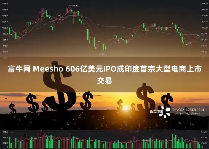 富牛网 Meesho 606亿美元IPO成印度首宗大型电商上市交易
