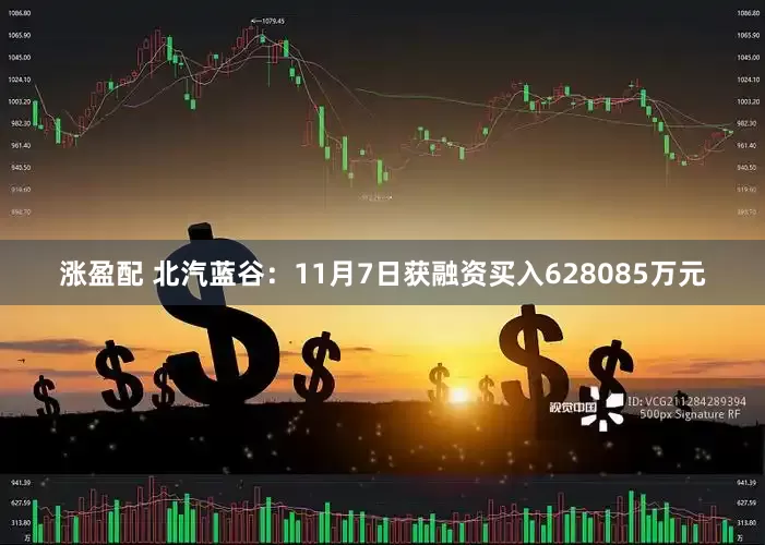 涨盈配 北汽蓝谷:11月7日获融资买入628085万元