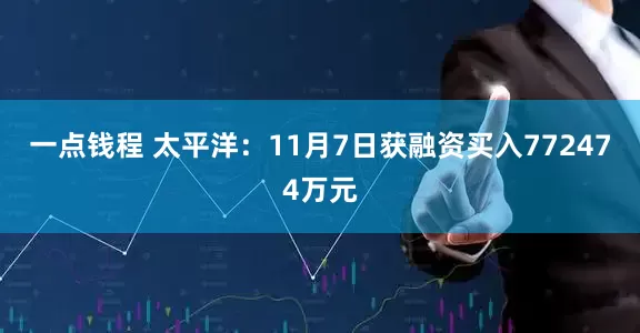 一点钱程 太平洋：11月7日获融资买入772474万元