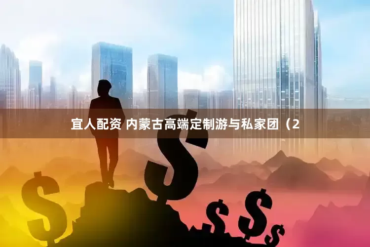 宜人配资 内蒙古高端定制游与私家团（2